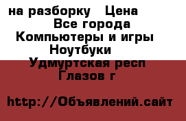 Acer Aspire 7750 на разборку › Цена ­ 500 - Все города Компьютеры и игры » Ноутбуки   . Удмуртская респ.,Глазов г.